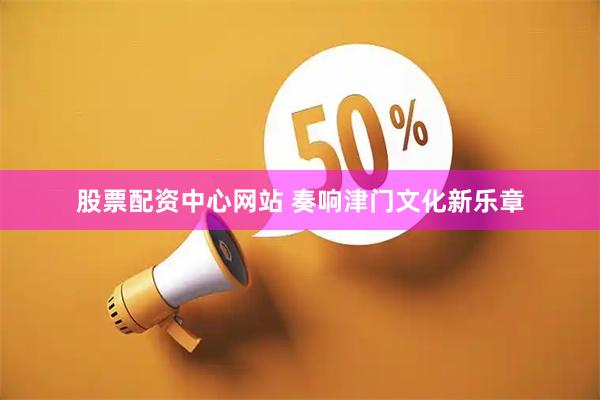 股票配资中心网站 奏响津门文化新乐章
