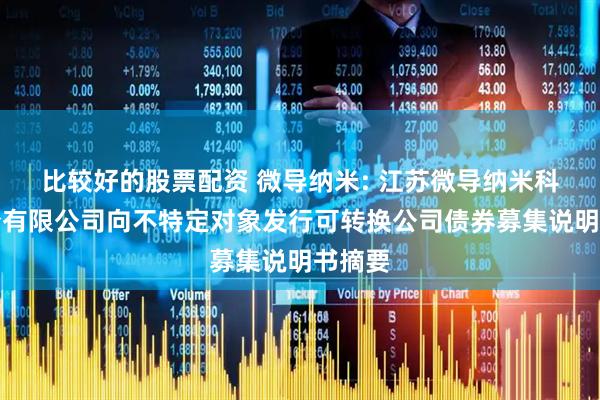 比较好的股票配资 微导纳米: 江苏微导纳米科技股份有限公司向不特定对象发行可转换公司债券募集说明书摘要