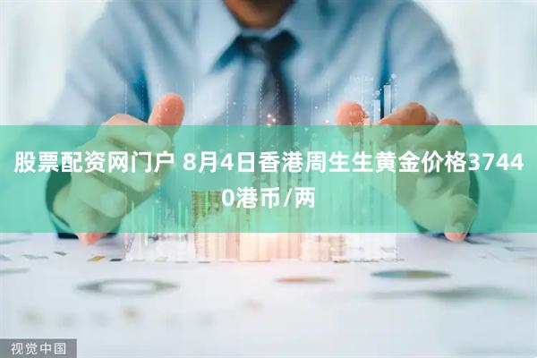 股票配资网门户 8月4日香港周生生黄金价格37440港币/两